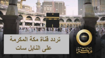 تردد قناة مكة Makkah TV 2024 لسماع القرآن الكريم على النايل سات