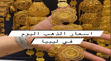 “لحظة بلحظة” اسعار الذهب اليوم في ليبيا عيار 21.. سعر الدولار في ليبيا اليوم