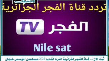 “ثبت الآن”… قناة الفجر الجزائرية التردد الجديد 2024 مسلسل المؤسس عثمان