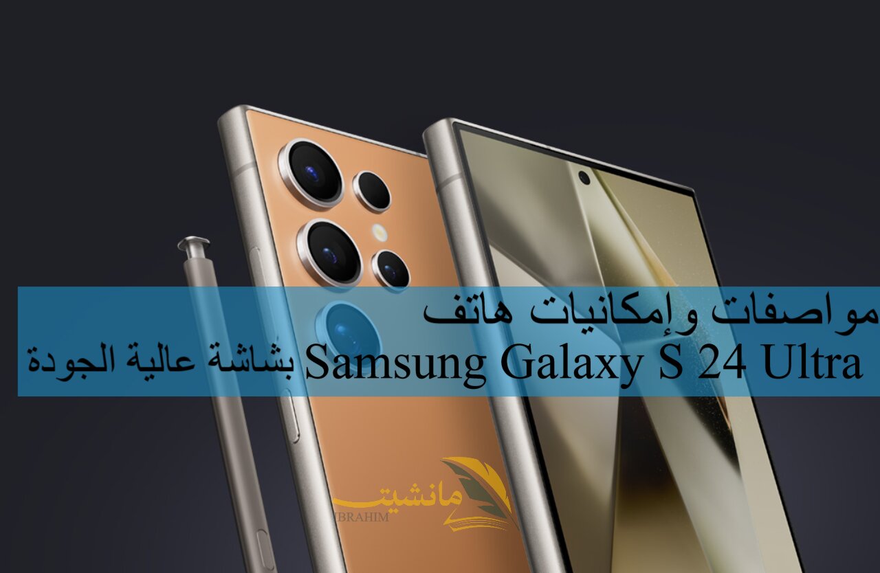 مواصفات وإمكانيات هاتف Samsung Galaxy S 24 Ultra بشاشة عالية الجودة
