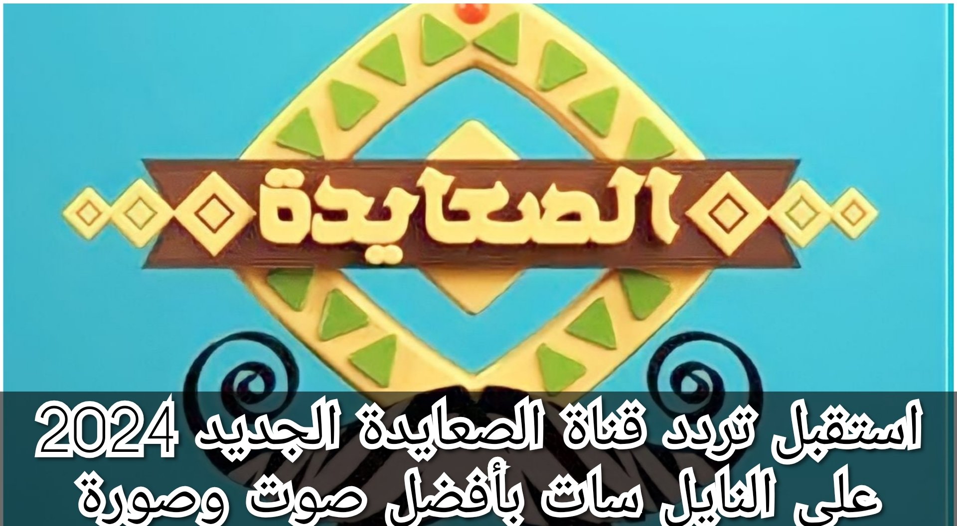 “الصعايدة من هنا “.. تردد قناة الصعيد على القمر الصناعى نايل سات وعرب سات بجودة hd