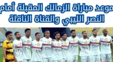 موعد مباراة الزمالك والنصر الليبي الودية والقنوات الناقلة لها 2024