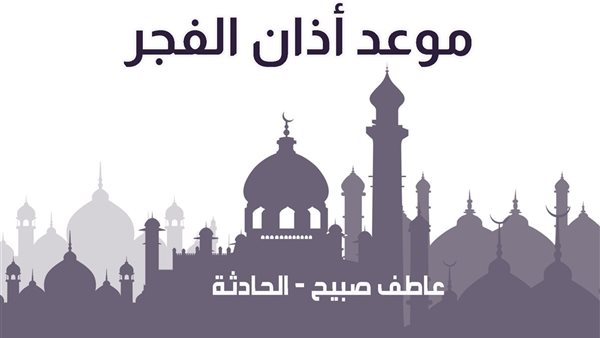 موعد أذان الفجر اليوم الأربعاء 8-1-2025 بالقاهرة والإسكندرية ضمن مواقيت الصلاة