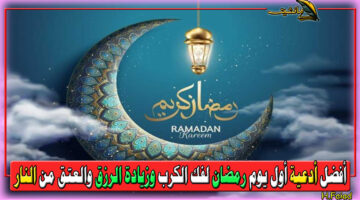 دعاء أول رمضان أفضل أدعية أول يوم في رمضان لفك الكرب وزيادة الرزق والعتق من النار