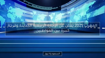 بشرة خير.. الإجازة الربيعية 2025 في المغرب تفتح أبواب الفرحة والفرج