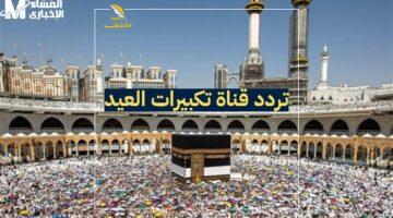 صوت العيد في بيتك.. تردد قناة تكبيرات العيد 2025 لمتابعة شعائر عيد الأضحى المبارك كاملة