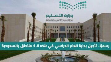 رسميًا.. تأجيل الدراسة في 4 مناطق بالسعودية |  التواريخ الجديدة للعام الدراسي