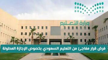 رسميًا.. قرار جديد من التعليم السعودي بشأن الإجازة المطولة: إلغاء أم مضاعفة؟