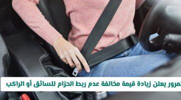رسميًا.. غرامة جديدة على عدم ربط حزام الأمان: تعرف على قيمة المخالفة المُحدثة
