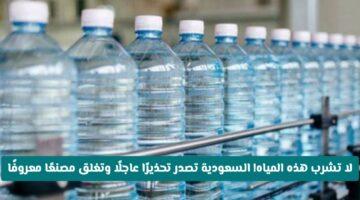 رسميًا.. السعودية تغلق مصنع مياه شهير بشكل عاجل.. ما هي الشركة المعنية؟