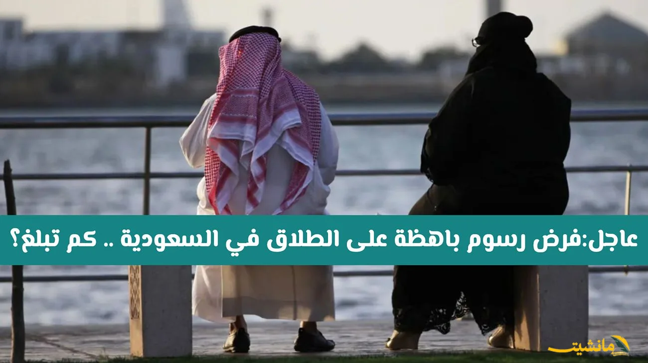 رسميًا.. رسوم جديدة على الطلاق في السعودية | وزارة العدل توضح التفاصيل