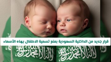 رسميًا.. الداخلية السعودية تُصدر قرارًا جديدًا بشأن أسماء المواليد