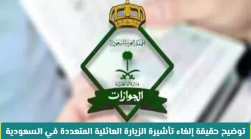 رسميًا.. الجوازات السعودية تحسم الجدل بشأن إلغاء تأشيرة الزيارة العائلية المتعددة 2025