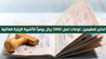 رسميًا.. غرامات تصل 5000 ريال يوميًا على مخالفي تأشيرة الزيارة العائلية في السعودية مع منع من الدخول