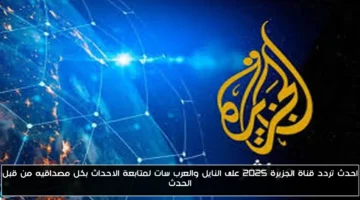 تردد قناة الجزيرة 2025 على نايل سات وعرب سات.. تابع الأحداث لحظة بلحظة