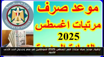 رسميًا.. موعد صرف مرتبات أغسطس 2025 ومفاجأة في الحد الأدنى للأجور