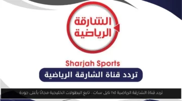 عشاق الرياضة.. تردد قناة الشارقة الرياضية HD على نايل سات لمشاهدة البطولات الخليجية مجاناً