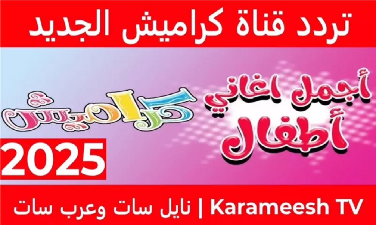 اضبط الآن تردد قناة كراميش 2025.. قناة أغاني وأناشيد الأطفال 2 اضبط الآن تردد قناة كراميش 2025.. قناة أغاني وأناشيد الأطفال