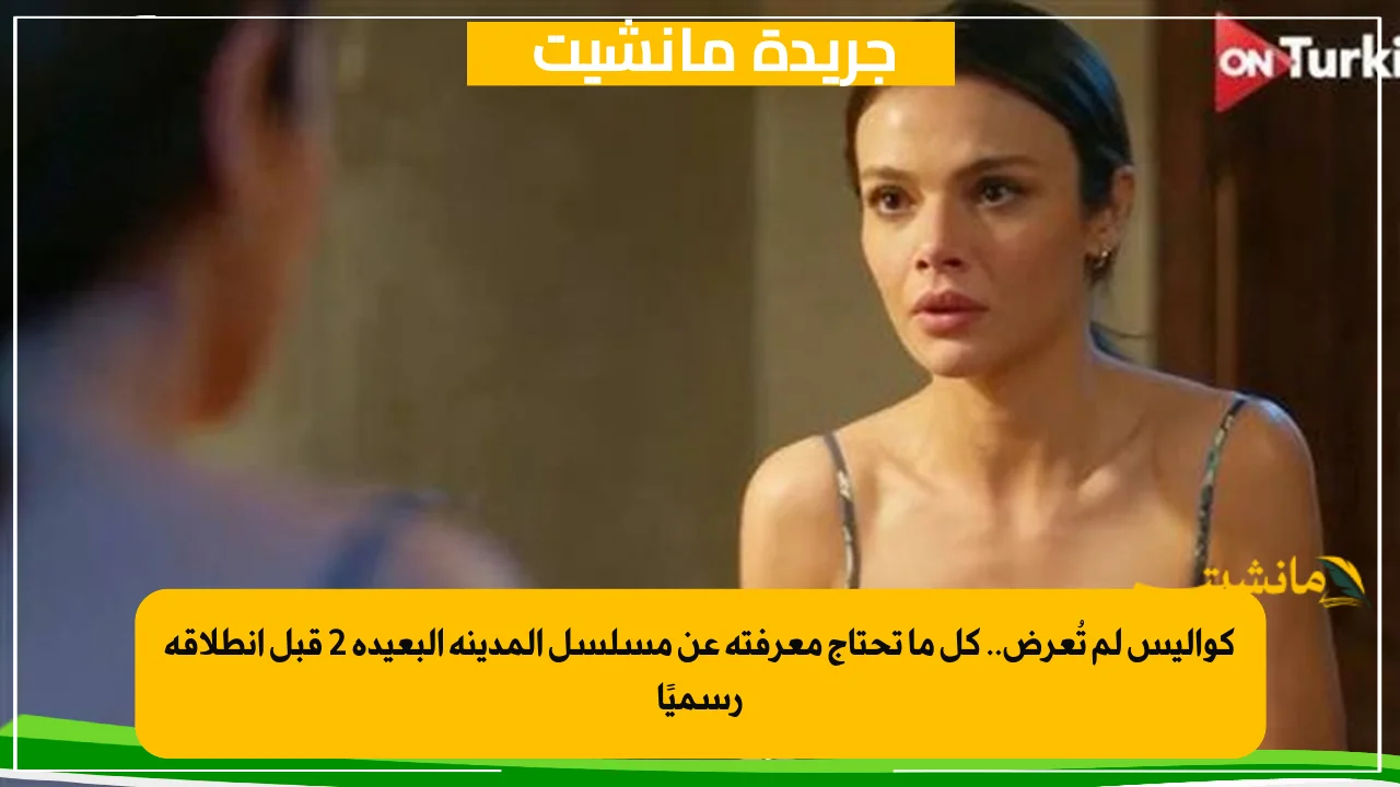 مواعيد عرض مسلسل المدينة البعيدة الموسم الثاني والقنوات الناقلة.. اعرف القصة والأبطال 4 كواليس لم تُعرض.. كل ما تحتاج معرفته عن مسلسل المدينة البعيدة 2 قبل انطلاقه رسميًا
