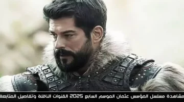 مواعيد عرض مسلسل المؤسس عثمان الموسم السابع 2025 والقنوات الناقلة