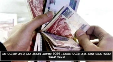 رسميًا.. موعد صرف مرتبات أغسطس 2025 للعاملين وجدول الحد الأدني بعد الزيادة