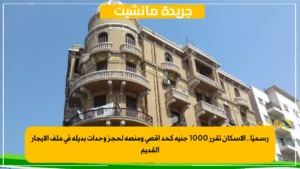 بدء تطبيق قانون الإيجار القديم.. اعرف هتدفع كام شهريا وفق منطقتك 4 رسميًا.. الإسكان تقرر 1000 جنيه كحد أقصى ومنصة لحجز وحدات بديلة في ملف الإيجار القديم