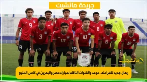 رهان جديد للفراعنة.. موعد والقنوات الناقلة لمباراة مصر والبحرين في كأس الخليج